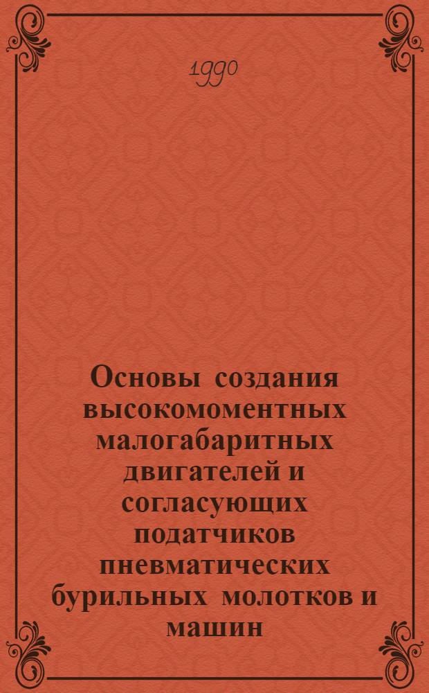 Основы создания высокомоментных малогабаритных двигателей и согласующих податчиков пневматических бурильных молотков и машин : Автореф. дис. на соиск. учен. степ. д-ра техн. наук : (05.05.06)