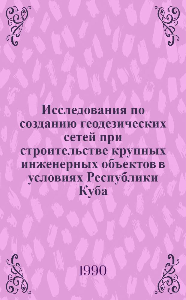 Исследования по созданию геодезических сетей при строительстве крупных инженерных объектов в условиях Республики Куба : Автореф. дис. на соиск. учен. степ. канд. техн. наук : (05.24.01)