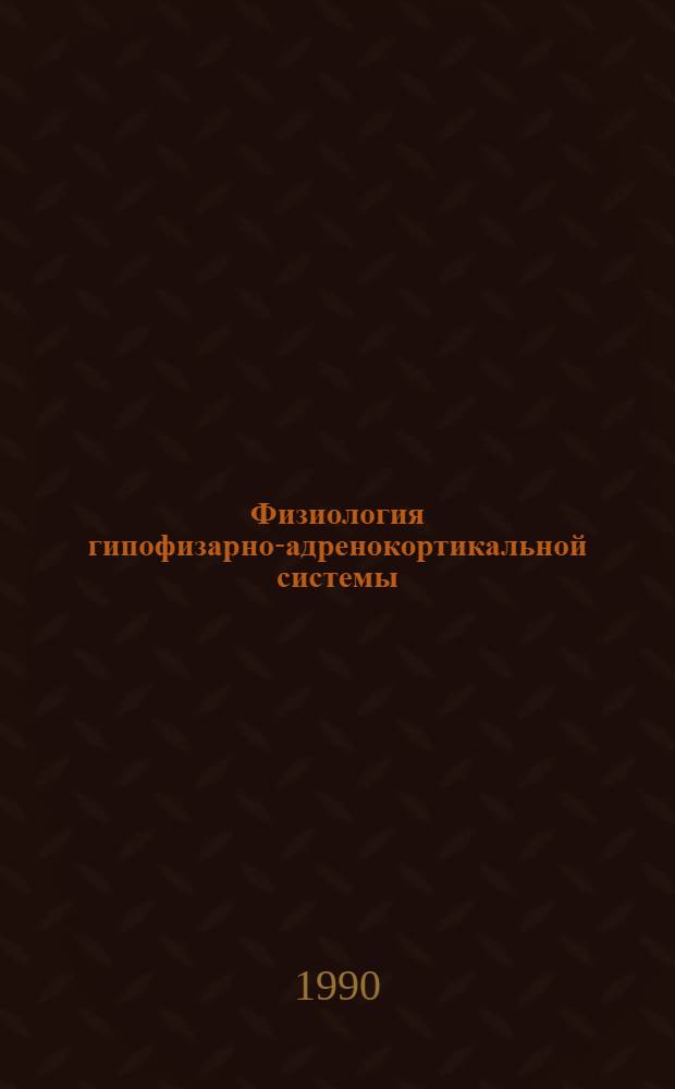 Физиология гипофизарно-адренокортикальной системы : Междунар. симпоз., Ленинград, 1-4 окт. 1990 г. : Тез. докл