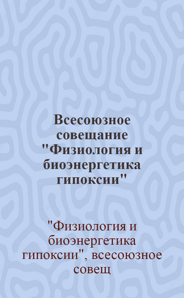 Всесоюзное совещание "Физиология и биоэнергетика гипоксии" (20-22 декабря 1990 г., Пущино) : Тез. докл