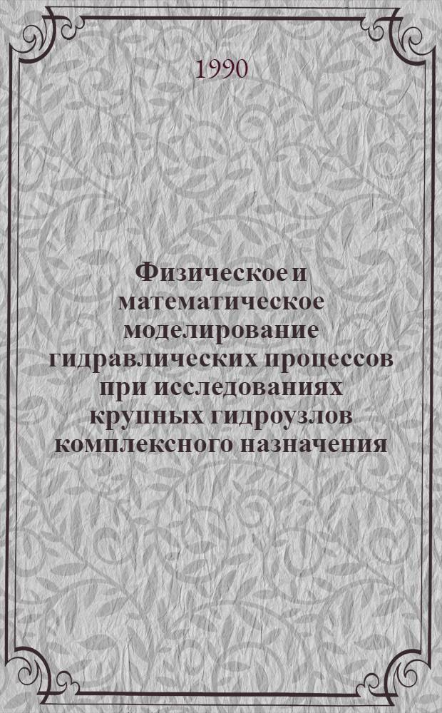 Физическое и математическое моделирование гидравлических процессов при исследованиях крупных гидроузлов комплексного назначения : Междувед. сб