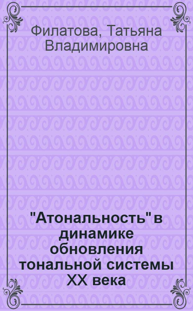 "Атональность" в динамике обновления тональной системы XX века: теоретические проблемы и методы исследования : Автореф. дис. на соиск. учен. степ. канд. искусствоведения : (17.00.02)