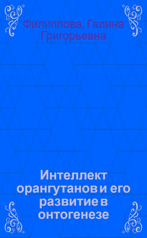 Интеллект орангутанов и его развитие в онтогенезе : Автореф. дис. на соиск. учен. степ. канд. психол. наук : (19.00.01)