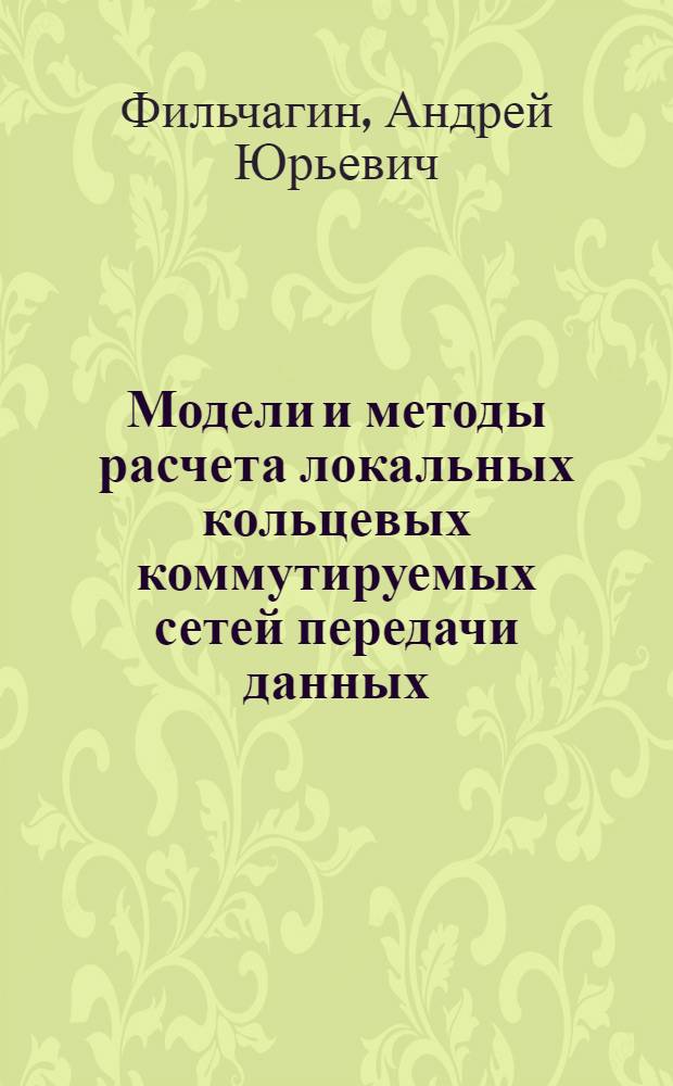 Модели и методы расчета локальных кольцевых коммутируемых сетей передачи данных : Автореф. дис. на соиск. учен. степ. канд. техн. наук : (15.12.14)