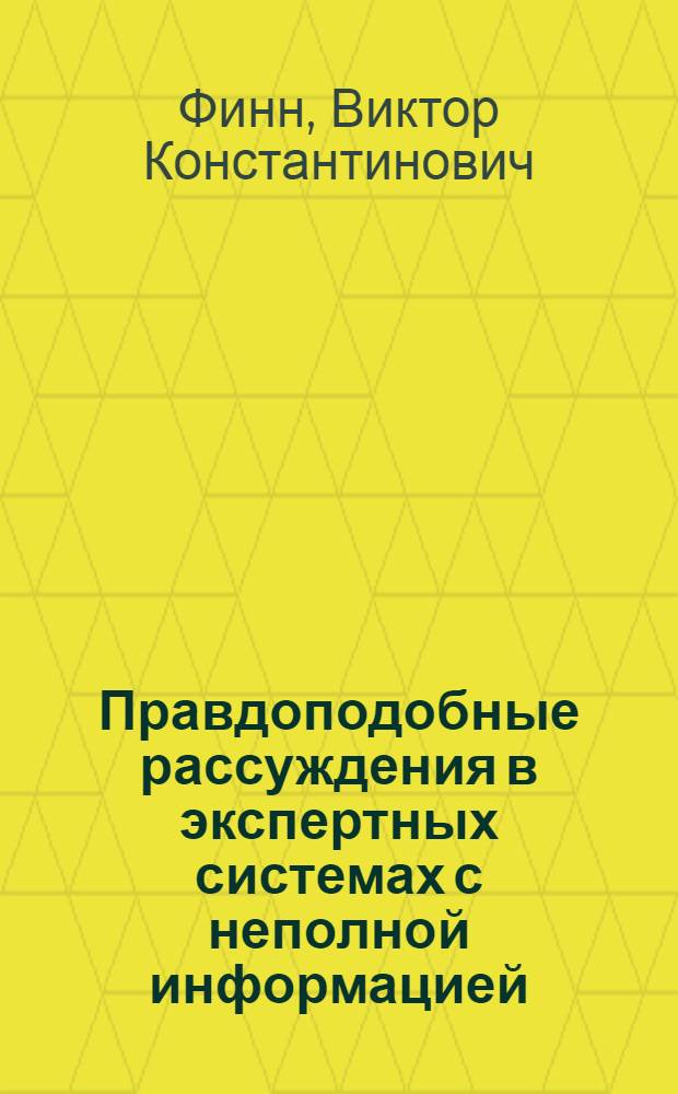 Правдоподобные рассуждения в экспертных системах с неполной информацией : Автореф. дис. на соиск. учен. степ. д-ра техн. наук : (05.13.17)