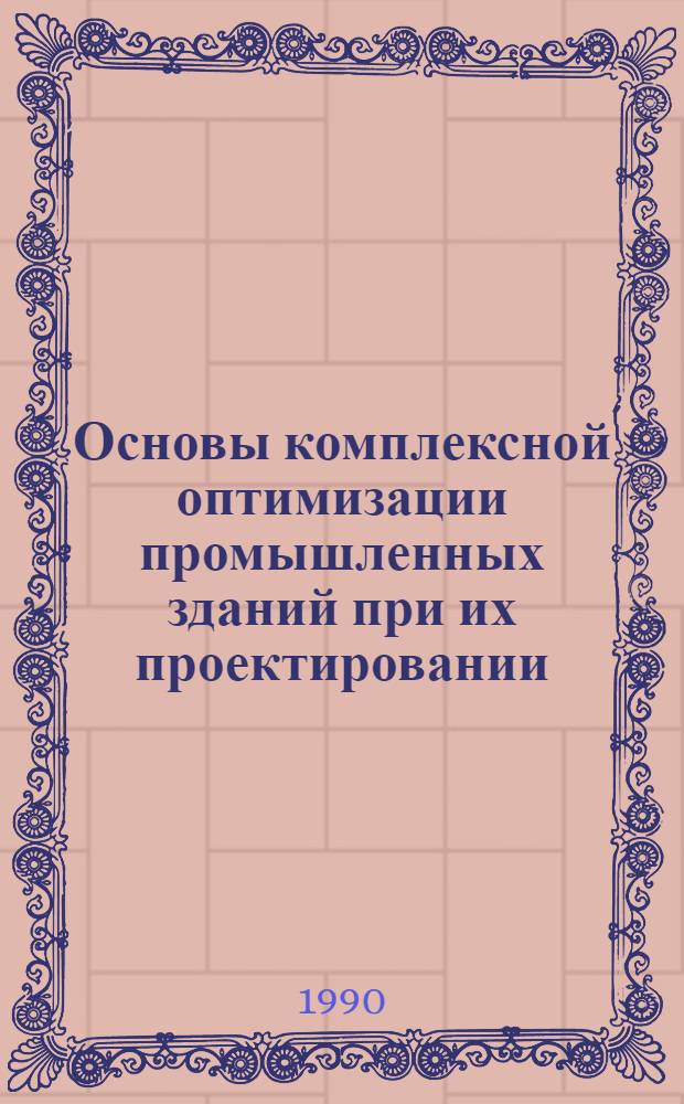 Основы комплексной оптимизации промышленных зданий при их проектировании : Автореф. дис. на соиск. учен. степ. д-ра техн. наук : (05.23.01; 05.13.12)