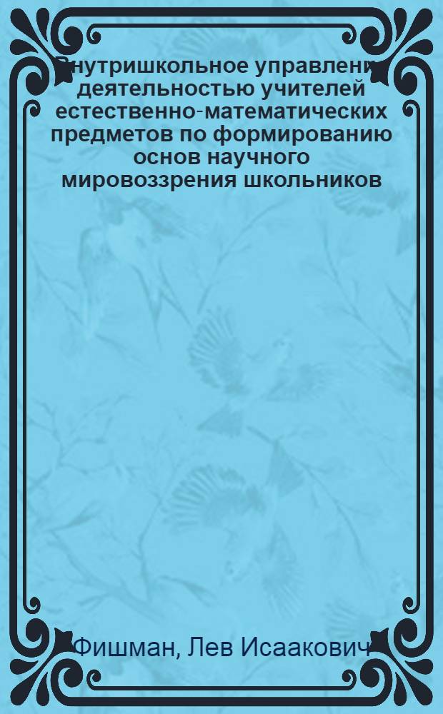 Внутришкольное управление деятельностью учителей естественно-математических предметов по формированию основ научного мировоззрения школьников : Автореф. дис. на соиск. учен. степ. канд. пед. наук : (13.00.01)