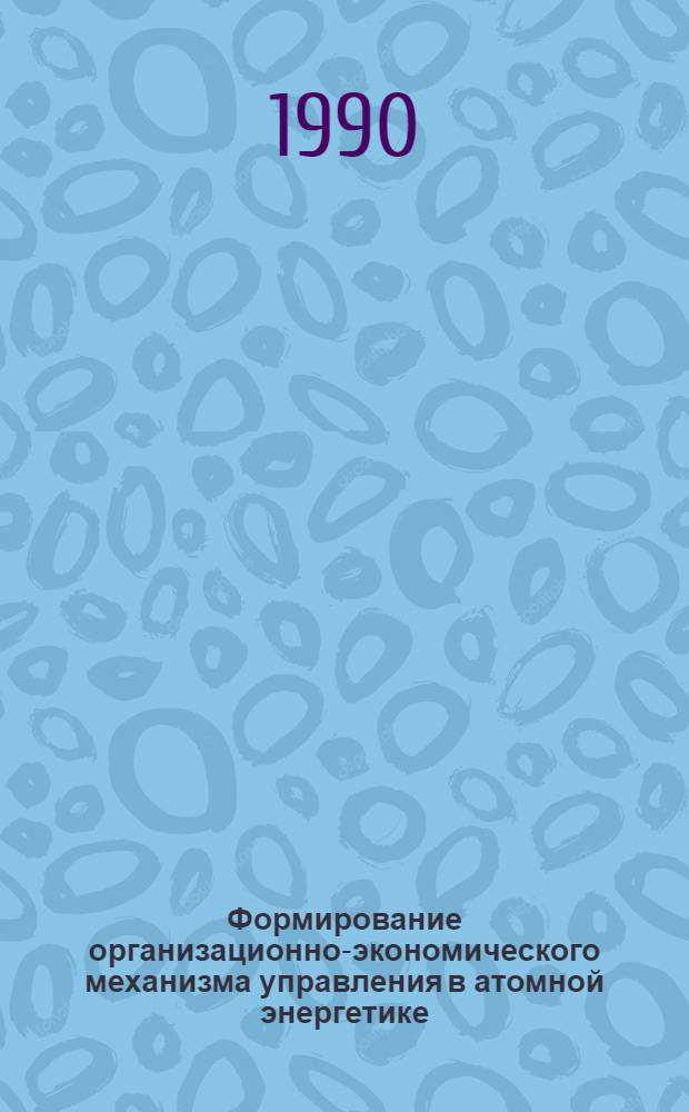 Формирование организационно-экономического механизма управления в атомной энергетике. Методические подходы и их реализация : Сборник