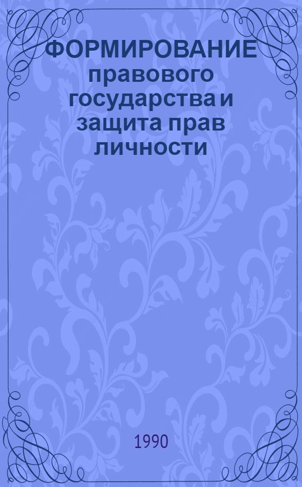 ФОРМИРОВАНИЕ правового государства и защита прав личности : (Метод. рекомендации в помощь лекторам, пропагандистам, преподавателям нар. ун-тов)