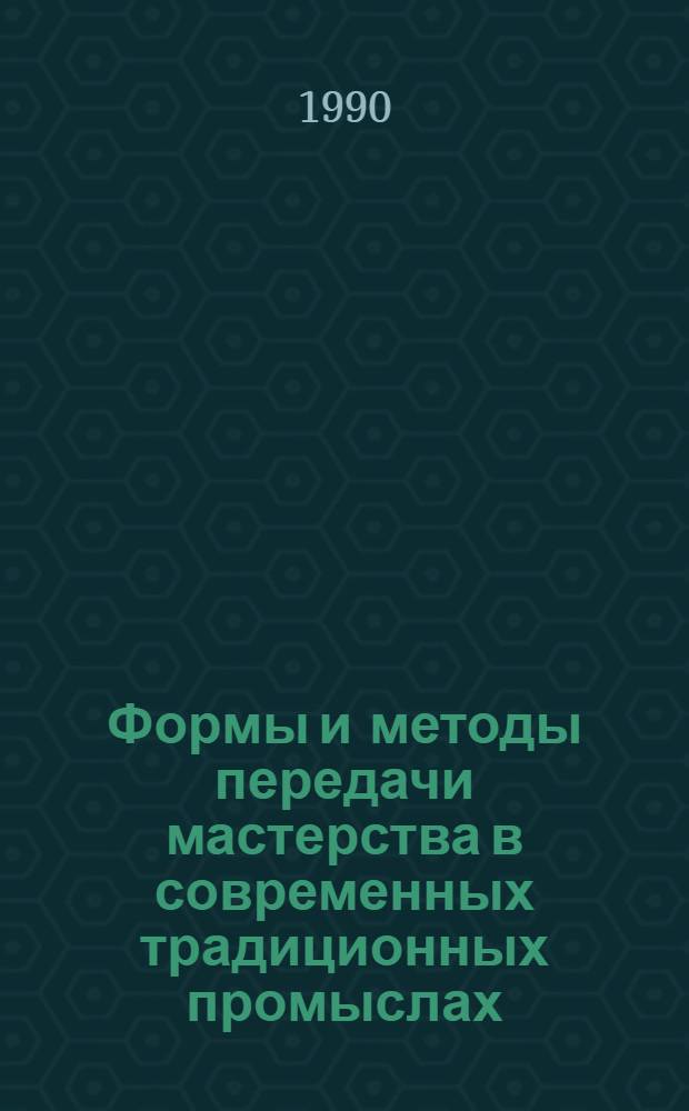Формы и методы передачи мастерства в современных традиционных промыслах : Сб. ст.