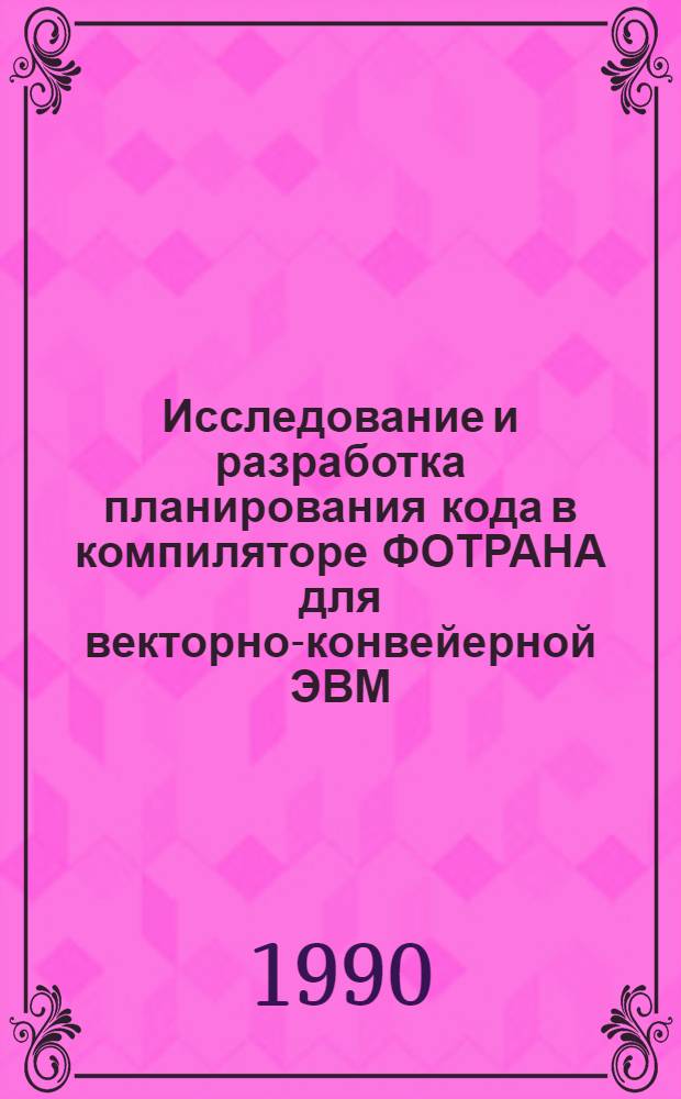 Исследование и разработка планирования кода в компиляторе ФОТРАНА для векторно-конвейерной ЭВМ : Автореф. дис. на соиск. учен. степ. к. ф.-м. н