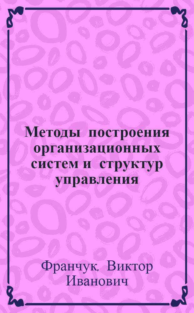 Методы построения организационных систем и структур управления : Учеб. пособие