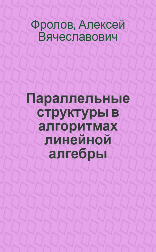 Параллельные структуры в алгоритмах линейной алгебры : Автореф. дис. на соиск. учен. степ. канд. физ.-мат. наук : (01.01.07; 05.13.11)