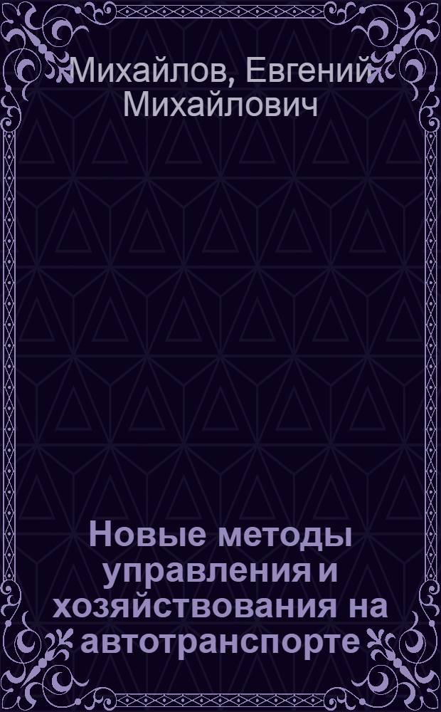 Новые методы управления и хозяйствования на автотранспорте : Учеб. пособие для автотрансп. спец. вузов и слушателей фак. повышения квалификации руководящих работников отрасли автомоб. трансп.