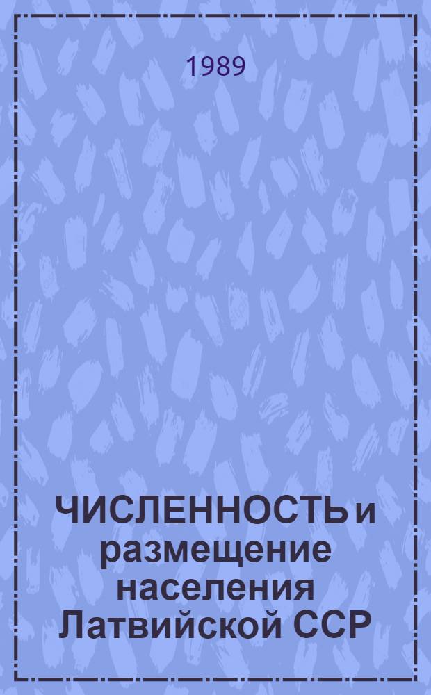 ЧИСЛЕННОСТЬ и размещение населения Латвийской ССР : (Предвар. итоги Всесоюз. переписи населения 1989 г.)