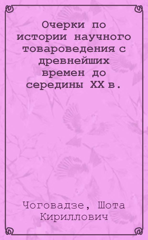 Очерки по истории научного товароведения с древнейших времен до середины ХХ в. : (Преимущественно история товароведения пищ. продуктов)