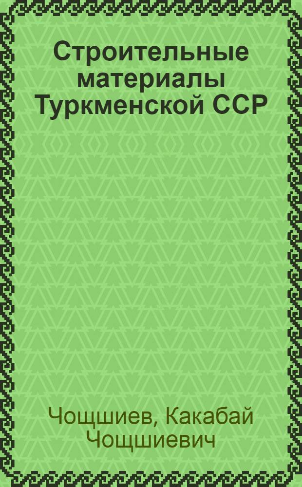 Строительные материалы Туркменской ССР : Обзор. информ