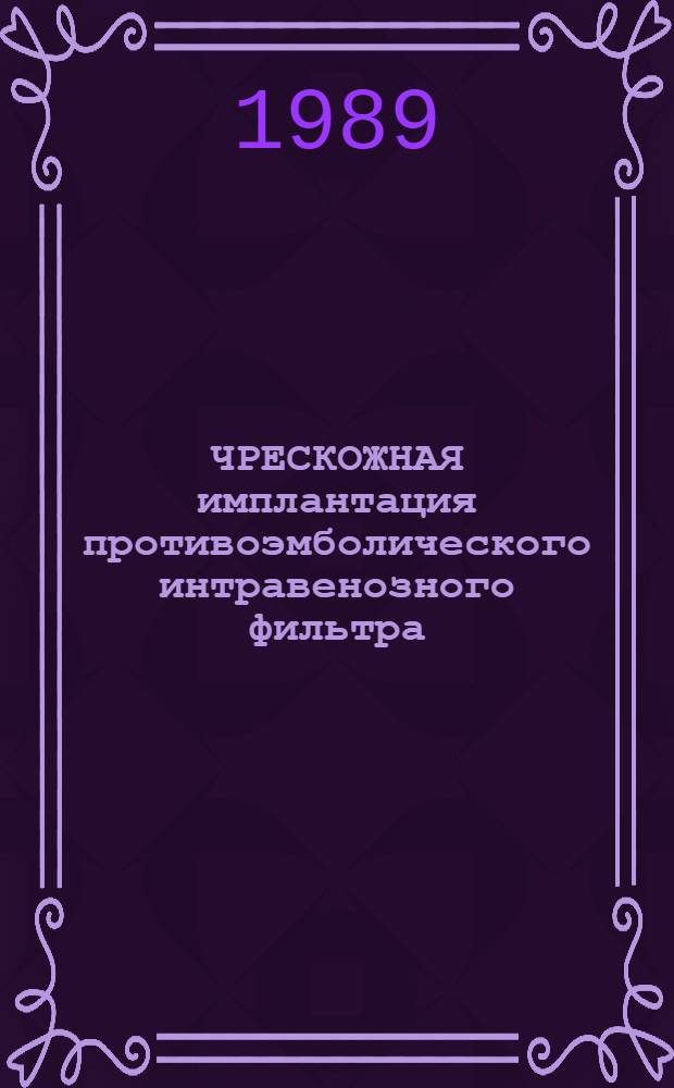 ЧРЕСКОЖНАЯ имплантация противоэмболического интравенозного фильтра : Метод. рекомендации