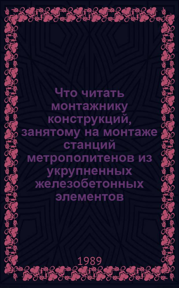 Что читать монтажнику конструкций, занятому на монтаже станций метрополитенов из укрупненных железобетонных элементов : Рек. указ. лит