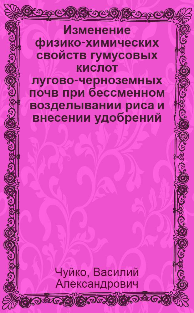 Изменение физико-химических свойств гумусовых кислот лугово-черноземных почв при бессменном возделывании риса и внесении удобрений : Автореф. дис. на соиск. учен. степ. канд. биол. наук : (06.01.03)