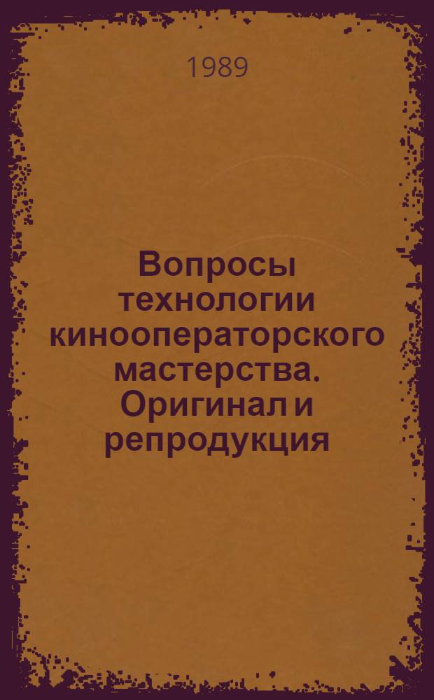 Вопросы технологии кинооператорского мастерства. Оригинал и репродукция : Учеб. пособие по спец. "Кинооператор. мастерство" (2215)