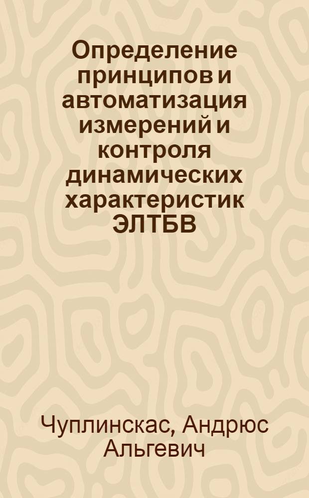 Определение принципов и автоматизация измерений и контроля динамических характеристик ЭЛТБВ : Автореф. дис. на соиск. учен. степ. к. т. н