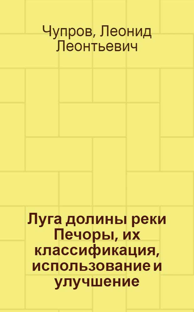 Луга долины реки Печоры, их классификация, использование и улучшение : Автореф. дис. на соиск. учен. степ. д-ра с.-х. наук : (06.01.12)