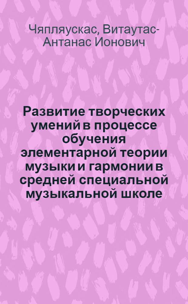 Развитие творческих умений в процессе обучения элементарной теории музыки и гармонии в средней специальной музыкальной школе : Автореф. дис. на соиск. учен. степ. канд. пед. наук : (13.00.01)