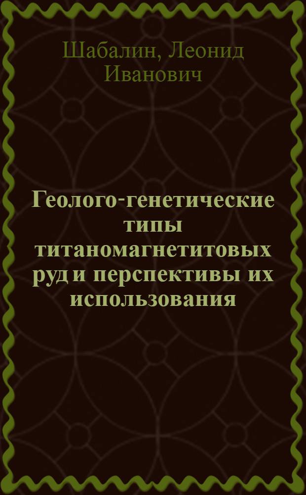 Геолого-генетические типы титаномагнетитовых руд и перспективы их использования : (На прим. месторождений юга Сибири) : Автореф. дис. на соиск. учен. степ. д. г.-м. н