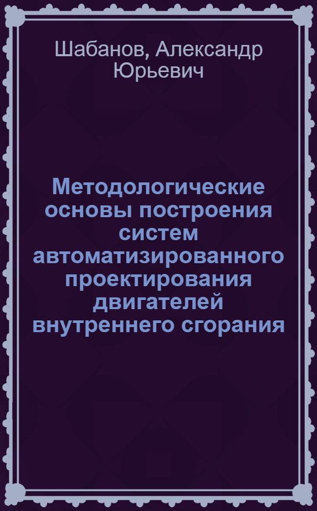 Методологические основы построения систем автоматизированного проектирования двигателей внутреннего сгорания : Учеб. пособие