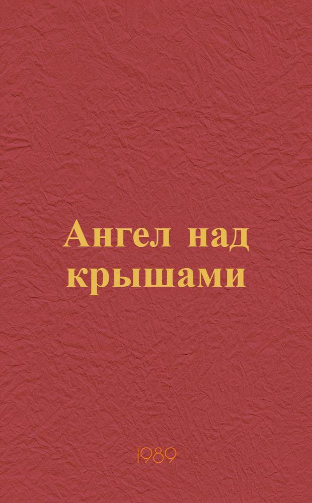Ангел над крышами : Стихи. Проза. Статьи. Выступления. Письма