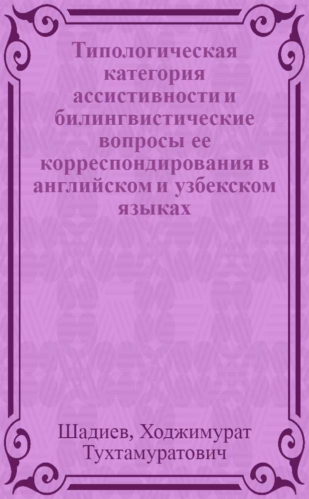 Типологическая категория ассистивности и билингвистические вопросы ее корреспондирования в английском и узбекском языках : Автореф. дис. на соиск. учен. степ. канд. филол. наук : (10.02.20)