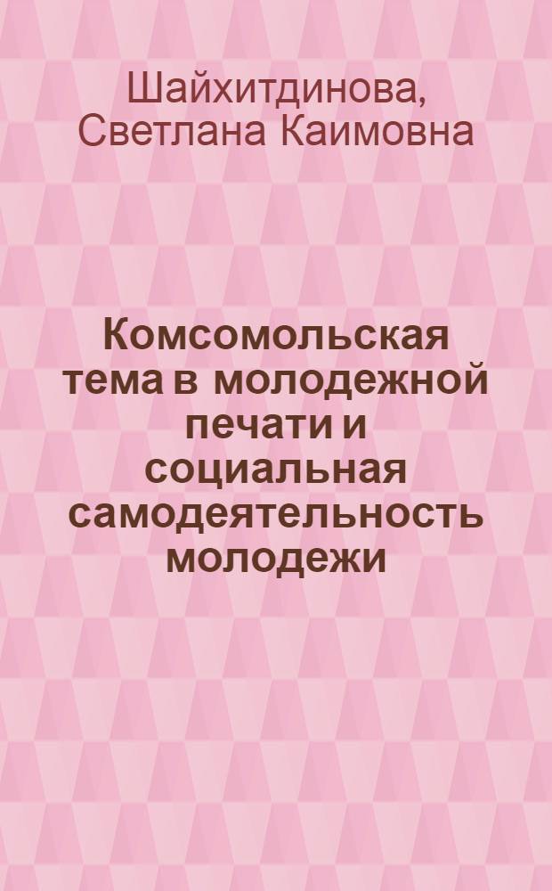 Комсомольская тема в молодежной печати и социальная самодеятельность молодежи : Автореф. дис. на соиск. учен. степ. канд. филол. наук : (10.01.10)