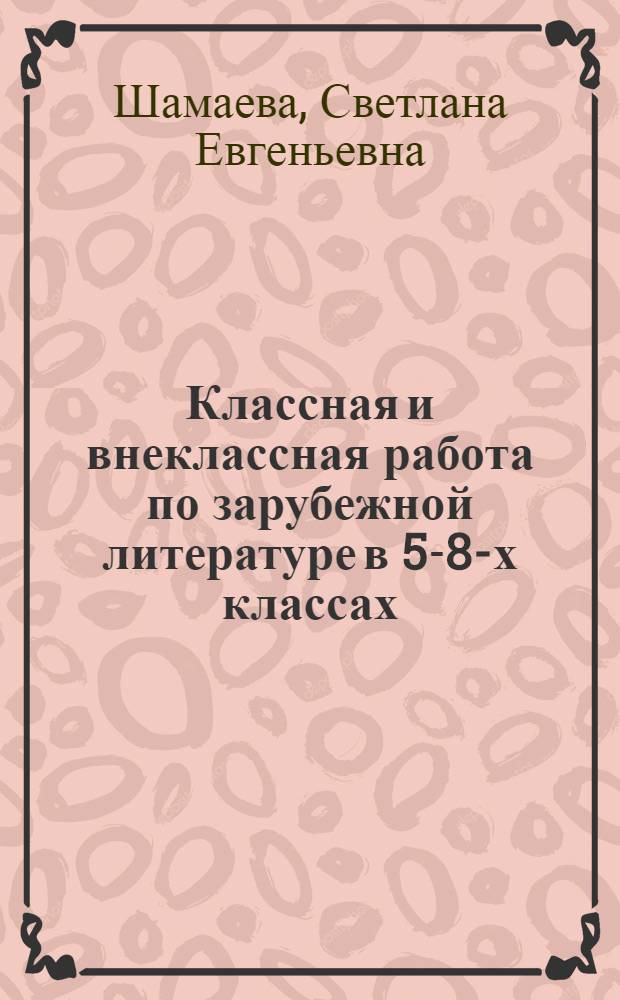 Классная и внеклассная работа по зарубежной литературе в 5-8-х классах : Кн. для учителя : Из опыта работы