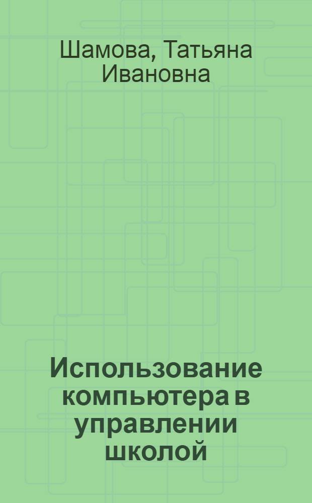 Использование компьютера в управлении школой : Учеб.-метод. пособие