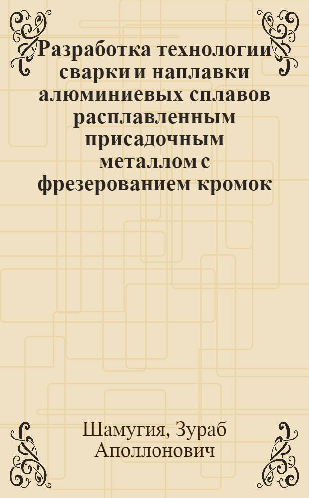 Разработка технологии сварки и наплавки алюминиевых сплавов расплавленным присадочным металлом с фрезерованием кромок : Автореф. дис. на соиск. учен. степ. канд. техн. наук : (05.03.06)