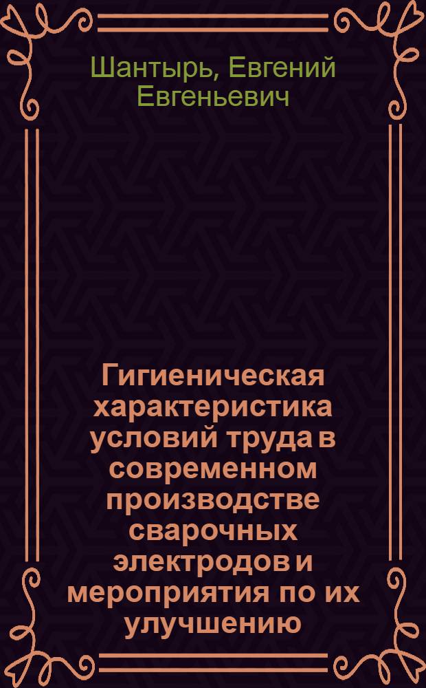 Гигиеническая характеристика условий труда в современном производстве сварочных электродов и мероприятия по их улучшению : Автореф. дис. на соиск. учен. степ. канд. мед. наук : (14.00.07)