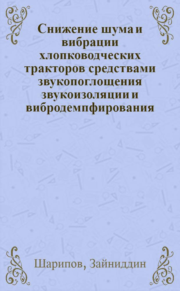Снижение шума и вибрации хлопководческих тракторов средствами звукопоглощения звукоизоляции и вибродемпфирования : Автореф. дис. на соиск. учен. степ. канд. техн. наук : (05.20.01)