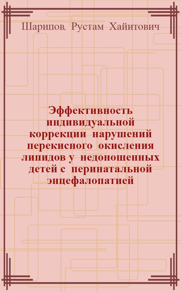 Эффективность индивидуальной коррекции нарушений перекисного окисления липидов у недоношенных детей с перинатальной энцефалопатией : Автореф. дис. на соиск. учен. степ. канд. мед. наук : (14.00.09)
