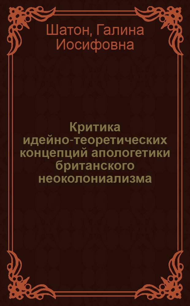 Критика идейно-теоретических концепций апологетики британского неоколониализма : Автореф. дис. на соиск. учен. степ. канд. филос. наук : (09.00.02)