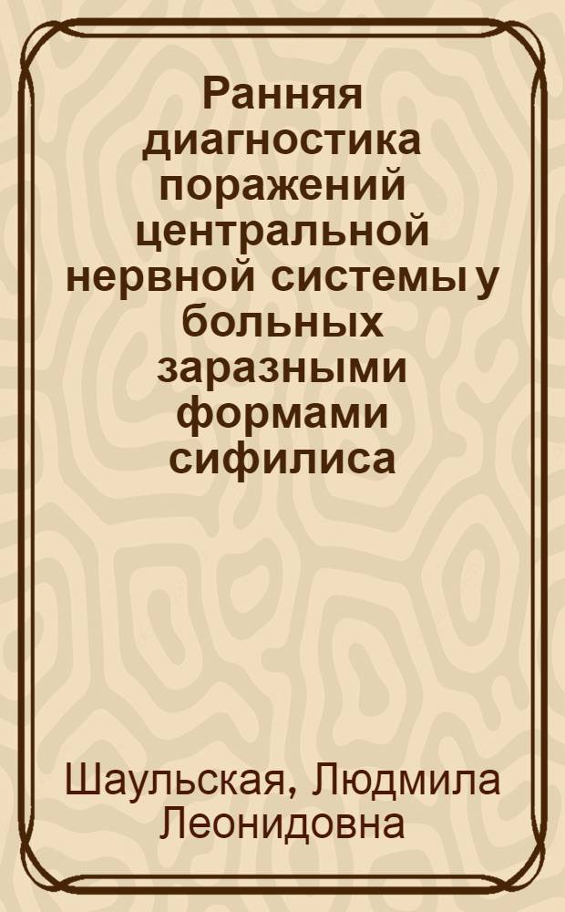Ранняя диагностика поражений центральной нервной системы у больных заразными формами сифилиса (значение исследования слухового анализатора) : Автореф. дис. на соиск. учен. степ. канд. мед. наук : (14.00.13; 14.00.11)