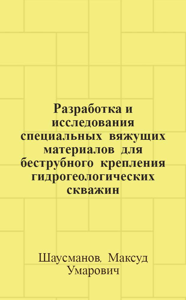 Разработка и исследования специальных вяжущих материалов для беструбного крепления гидрогеологических скважин : (На прим. УзССР) : Автореф. дис. на соиск. учен. степ. канд. техн. наук : (04.00.06; 05.15.14)