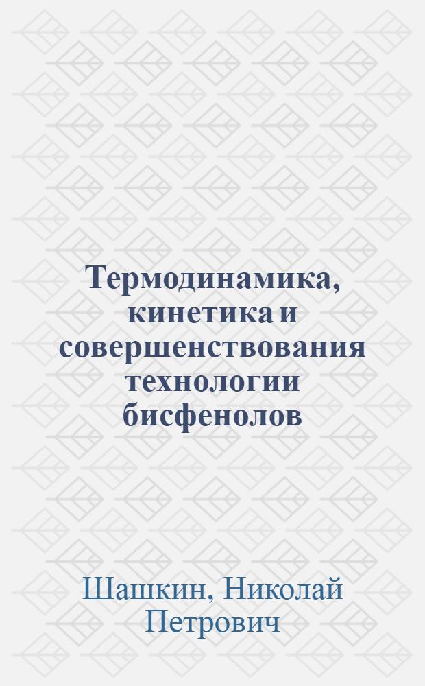 Термодинамика, кинетика и совершенствования технологии бисфенолов : Автореф. дис. на соиск. учен. степ. к. х. н