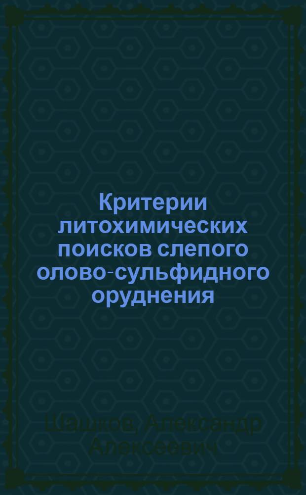 Критерии литохимических поисков слепого олово-сульфидного оруднения (на примере Комсомольского рудного района) : Автореф. дис. на соиск. учен. степ. к. г.-м. н
