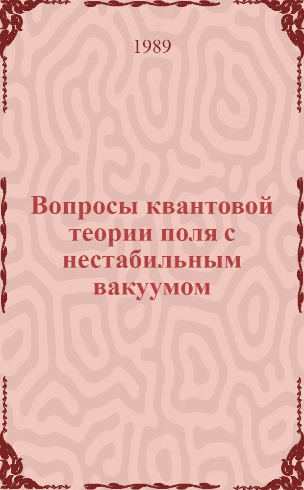 Вопросы квантовой теории поля с нестабильным вакуумом : Автореф. дис. на соиск. учен. степ. д-ра физ.-мат. наук : (01.04.02)