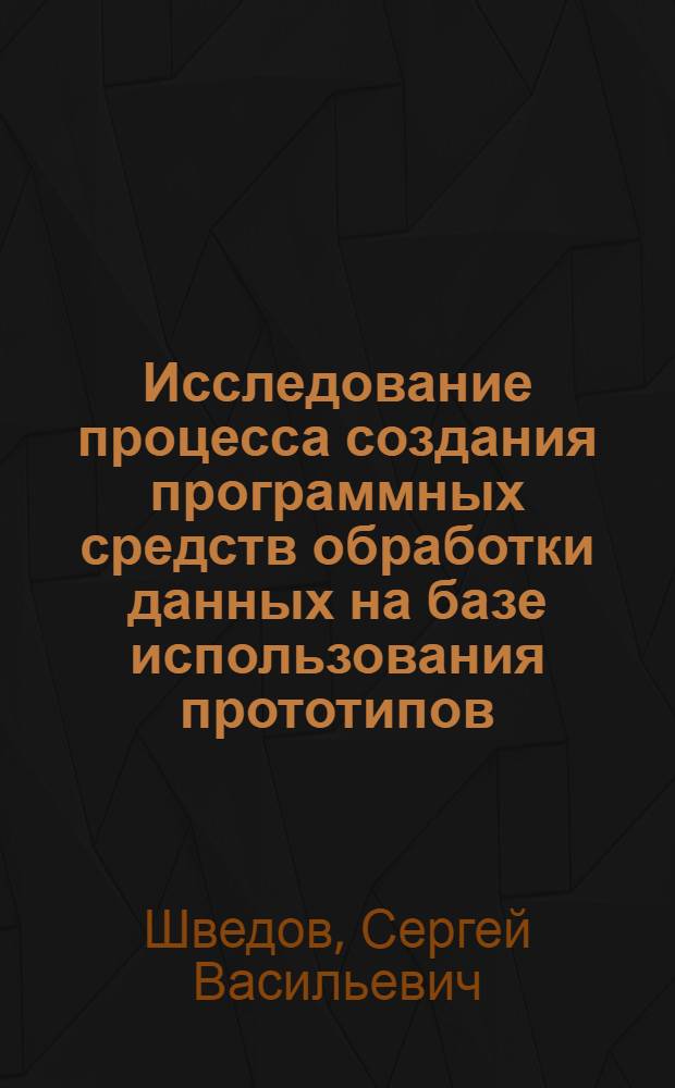Исследование процесса создания программных средств обработки данных на базе использования прототипов : Автореф. дис. на соиск. учен. степ. канд. экон. наук : (08.00.13)