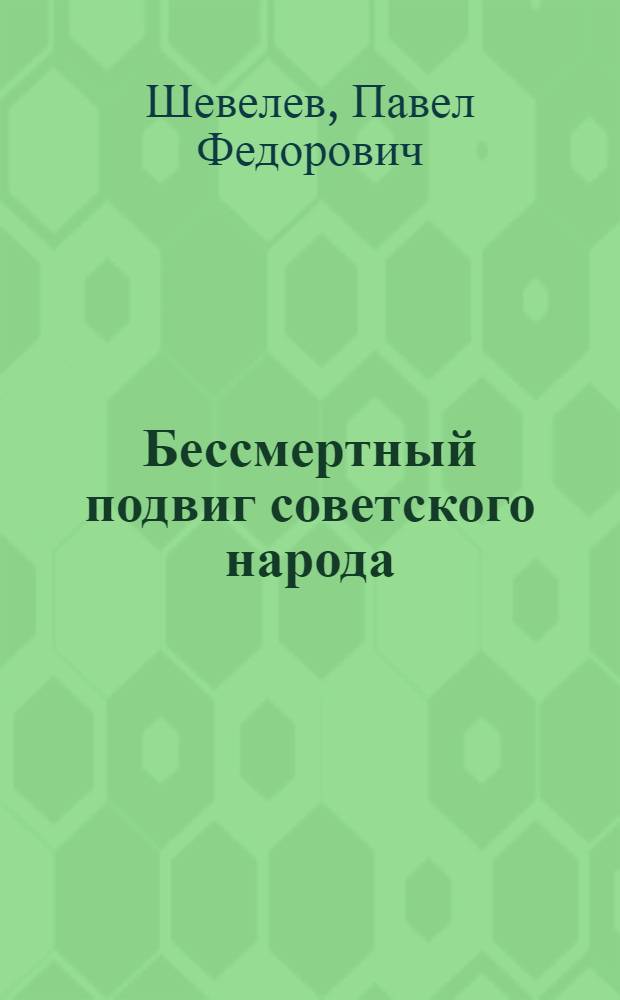 Бессмертный подвиг советского народа : К 44-й годовщине Победы над фашист. Германией : В помощь лектору