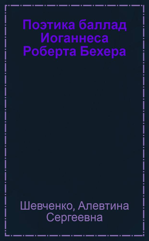 Поэтика баллад Иоганнеса Роберта Бехера : Автореф. дис. на соиск. учен. степ. канд. филол. наук : (10.01.05)