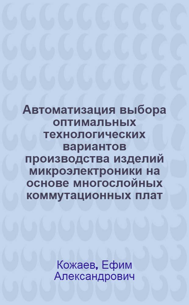 Автоматизация выбора оптимальных технологических вариантов производства изделий микроэлектроники на основе многослойных коммутационных плат : Автореф. дис. на соиск. учен. степ. к. т. н