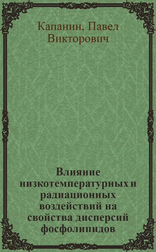 Влияние низкотемпературных и радиационных воздействий на свойства дисперсий фосфолипидов : Автореф. дис. на соиск. учен. степ. канд. физ.-мат. наук : (01.04.17)